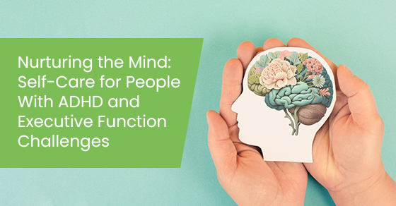 Nurturing the mind: Self-care for people with ADHD and executive function challenges